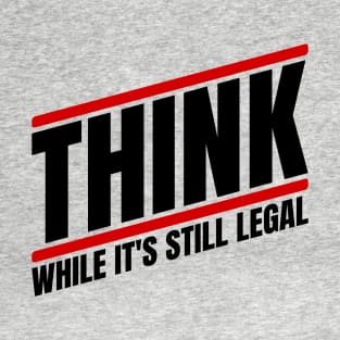 Think - While It's Still Legal T-Shirt